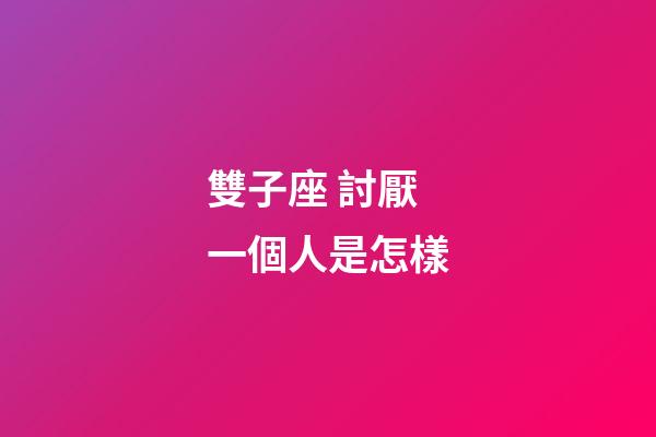 雙子座 討厭一個人是怎樣-第1張-星座運勢-玄機派